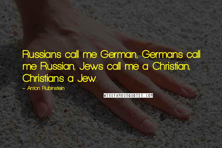 Anton Rubinstein Quotes: Russians call me German, Germans call me Russian, Jews call me a Christian, Christians a Jew.