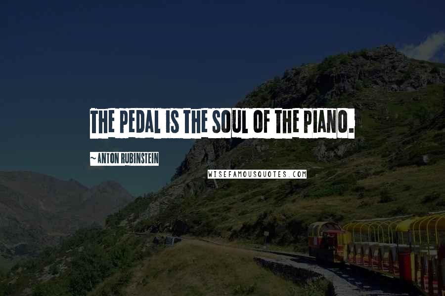 Anton Rubinstein Quotes: The pedal is the soul of the piano.