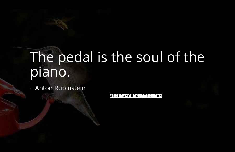 Anton Rubinstein Quotes: The pedal is the soul of the piano.