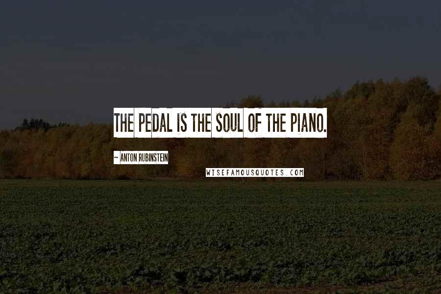 Anton Rubinstein Quotes: The pedal is the soul of the piano.