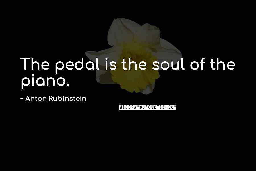 Anton Rubinstein Quotes: The pedal is the soul of the piano.