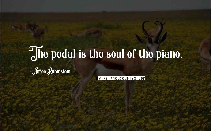 Anton Rubinstein Quotes: The pedal is the soul of the piano.