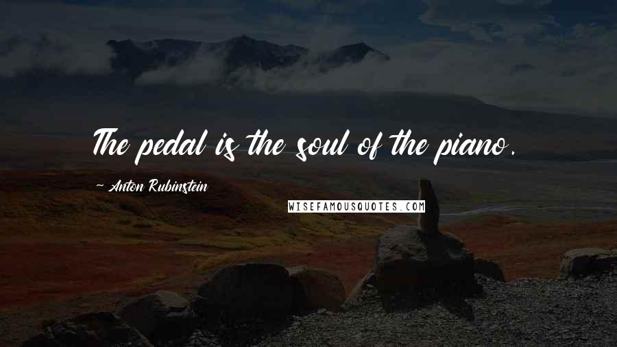 Anton Rubinstein Quotes: The pedal is the soul of the piano.