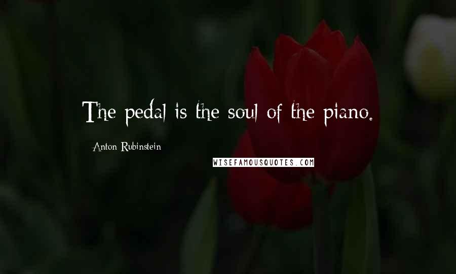 Anton Rubinstein Quotes: The pedal is the soul of the piano.