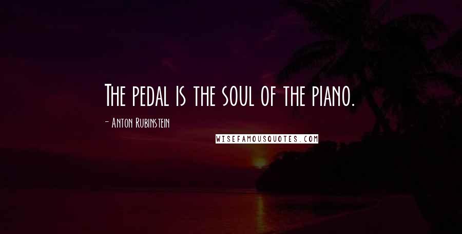 Anton Rubinstein Quotes: The pedal is the soul of the piano.