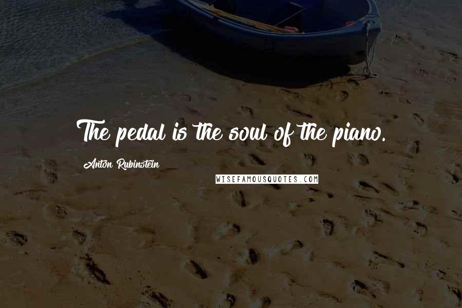 Anton Rubinstein Quotes: The pedal is the soul of the piano.