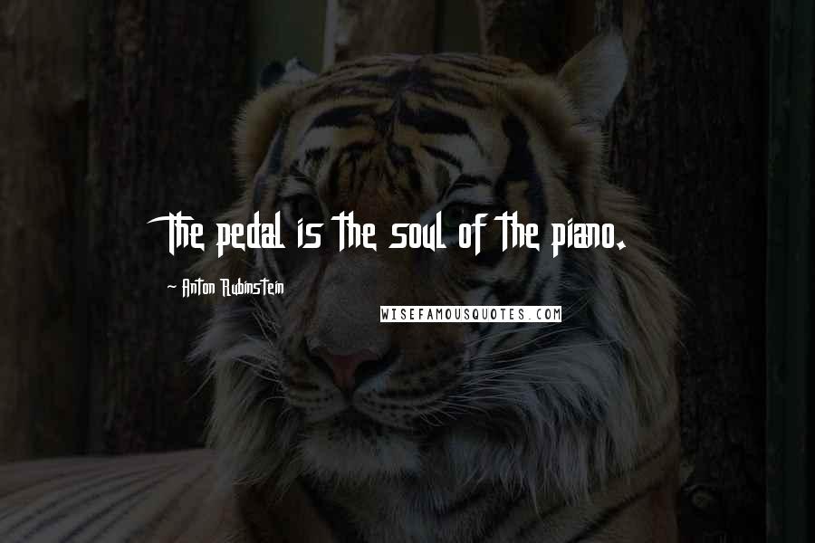 Anton Rubinstein Quotes: The pedal is the soul of the piano.