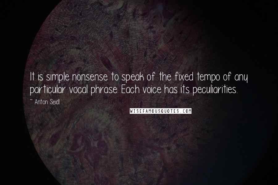 Anton Seidl Quotes: It is simple nonsense to speak of the fixed tempo of any particular vocal phrase. Each voice has its peculiarities.