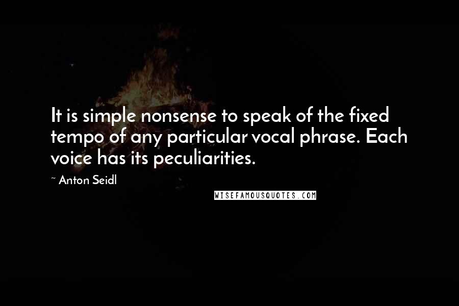 Anton Seidl Quotes: It is simple nonsense to speak of the fixed tempo of any particular vocal phrase. Each voice has its peculiarities.