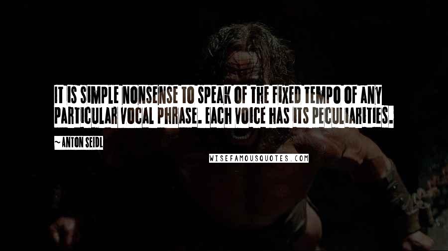 Anton Seidl Quotes: It is simple nonsense to speak of the fixed tempo of any particular vocal phrase. Each voice has its peculiarities.