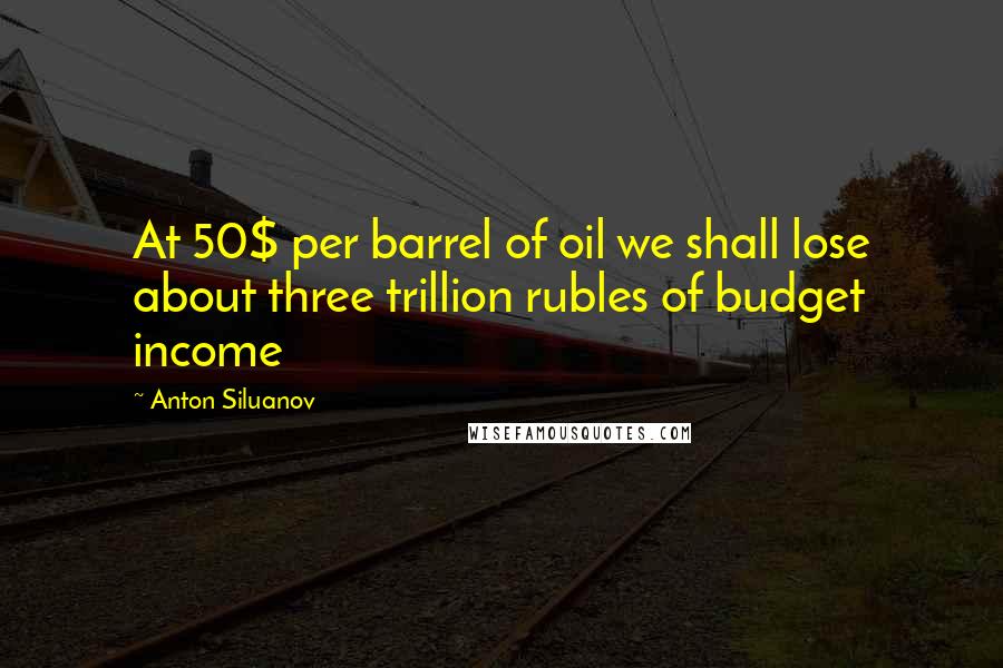 Anton Siluanov Quotes: At 50$ per barrel of oil we shall lose about three trillion rubles of budget income