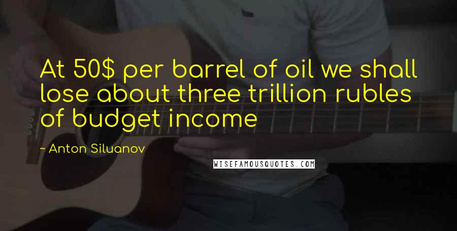 Anton Siluanov Quotes: At 50$ per barrel of oil we shall lose about three trillion rubles of budget income