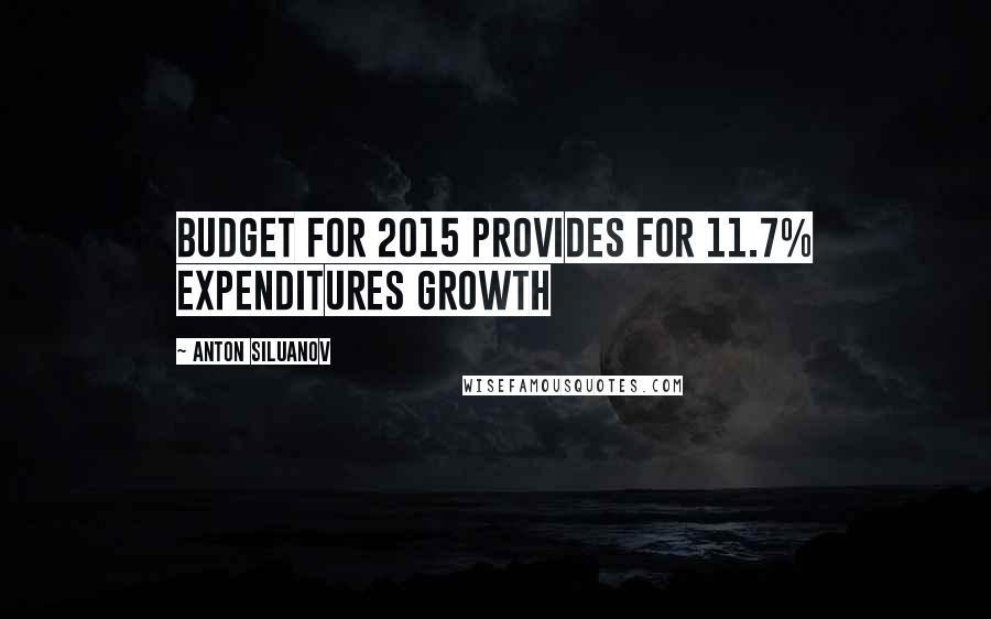 Anton Siluanov Quotes: Budget for 2015 provides for 11.7% expenditures growth