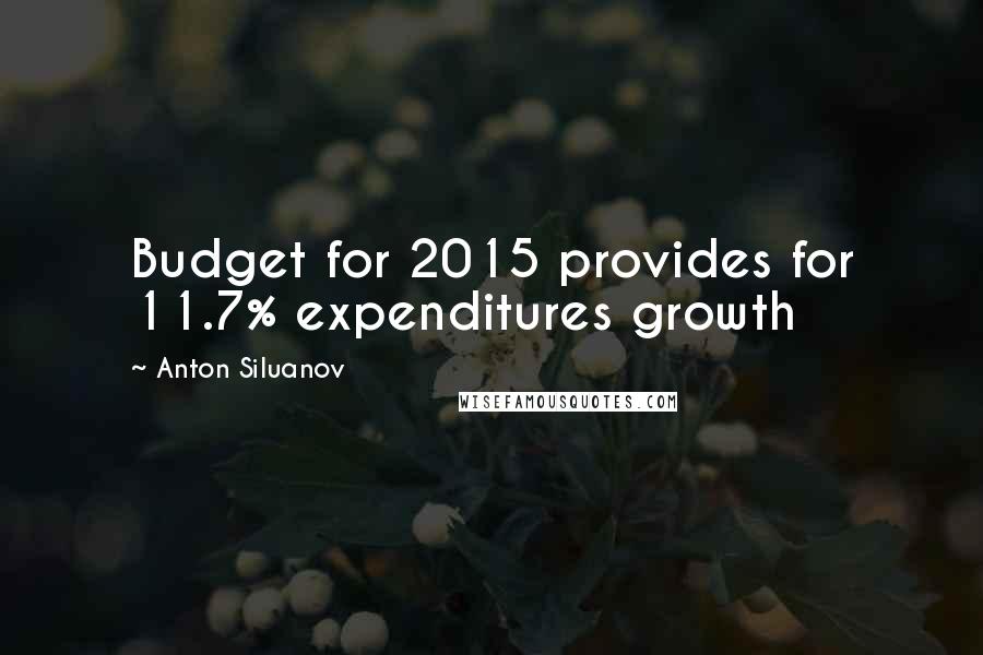 Anton Siluanov Quotes: Budget for 2015 provides for 11.7% expenditures growth