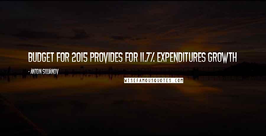 Anton Siluanov Quotes: Budget for 2015 provides for 11.7% expenditures growth