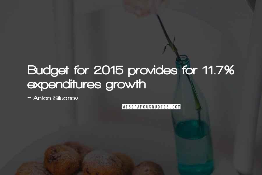 Anton Siluanov Quotes: Budget for 2015 provides for 11.7% expenditures growth