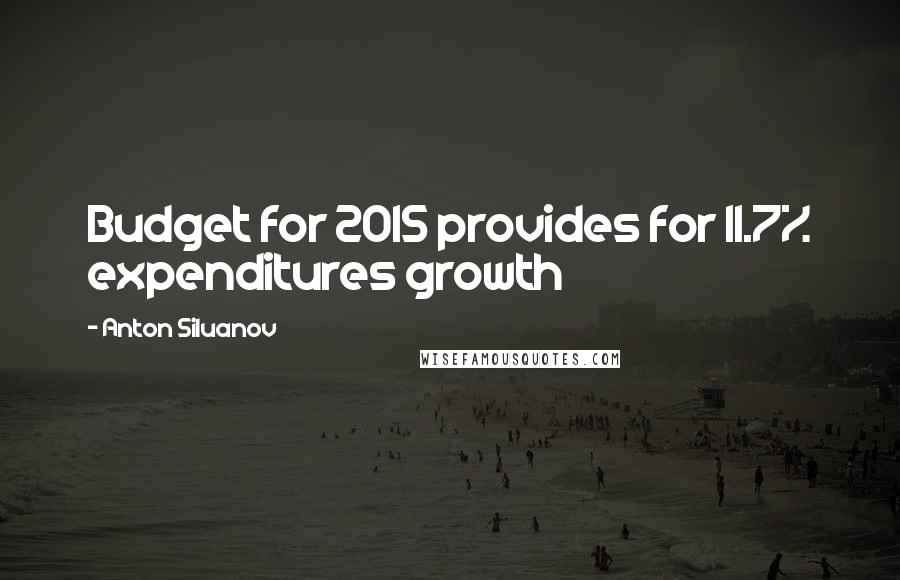 Anton Siluanov Quotes: Budget for 2015 provides for 11.7% expenditures growth