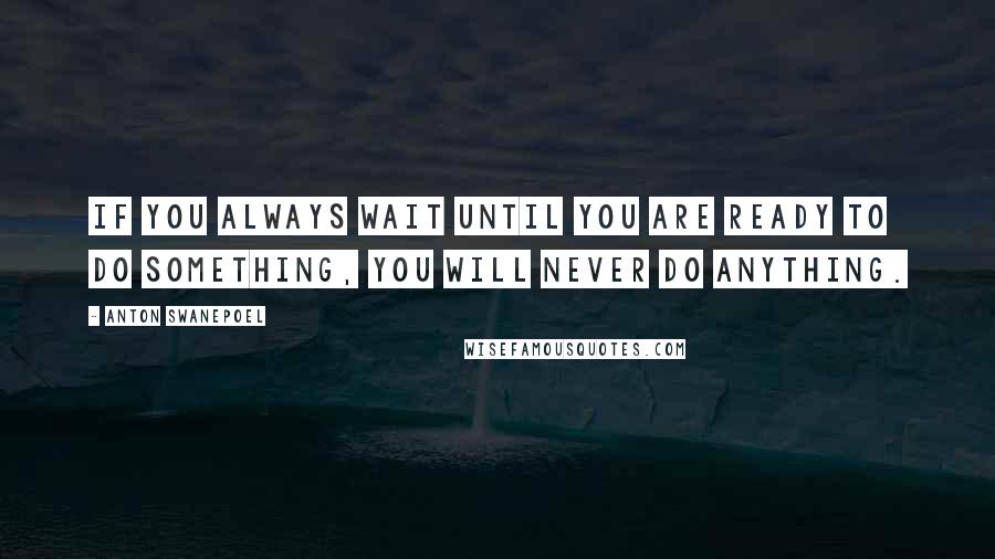 Anton Swanepoel Quotes: If you always wait until you are ready to do something, you will never do anything.