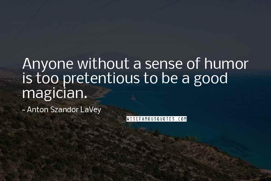 Anton Szandor LaVey Quotes: Anyone without a sense of humor is too pretentious to be a good magician.