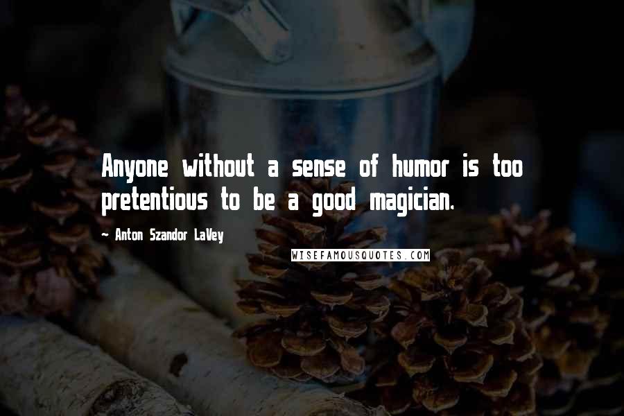 Anton Szandor LaVey Quotes: Anyone without a sense of humor is too pretentious to be a good magician.