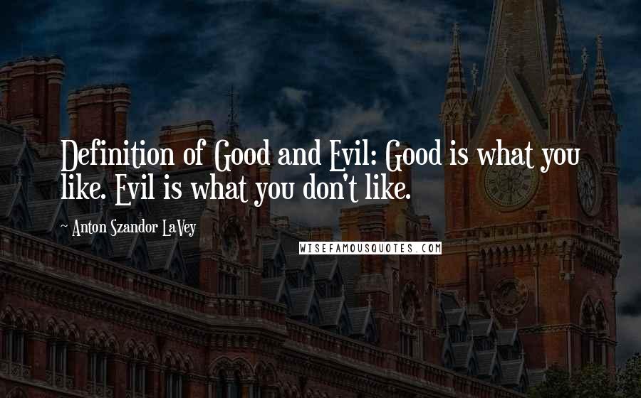 Anton Szandor LaVey Quotes: Definition of Good and Evil: Good is what you like. Evil is what you don't like.