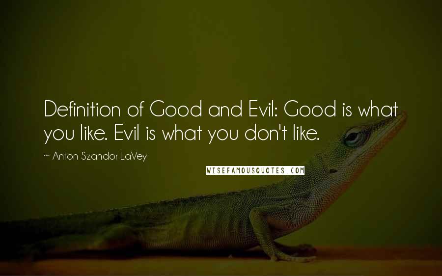 Anton Szandor LaVey Quotes: Definition of Good and Evil: Good is what you like. Evil is what you don't like.