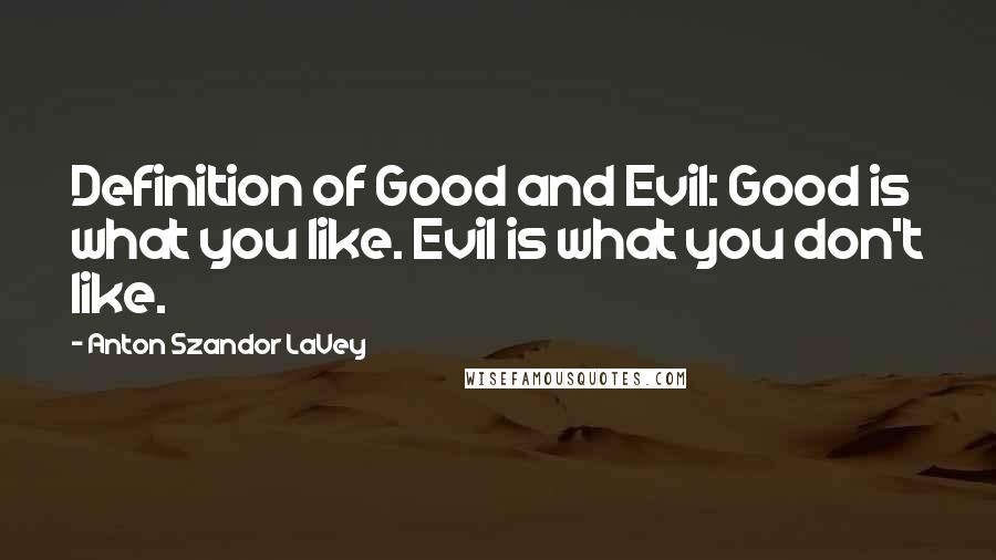 Anton Szandor LaVey Quotes: Definition of Good and Evil: Good is what you like. Evil is what you don't like.