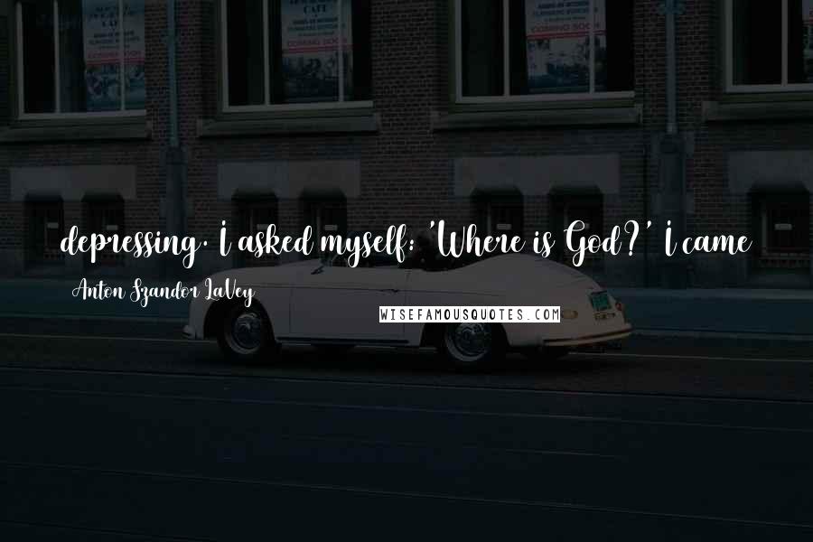 Anton Szandor LaVey Quotes: depressing. I asked myself: 'Where is God?' I came to detest the sanctimonious attitude of people toward violence, always saying 'it's God's will'.