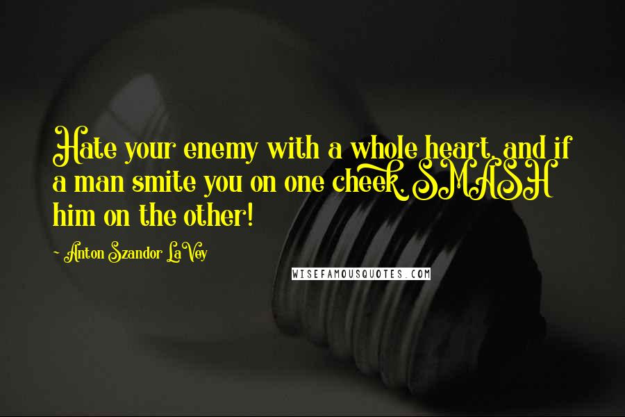 Anton Szandor LaVey Quotes: Hate your enemy with a whole heart, and if a man smite you on one cheek, SMASH him on the other!