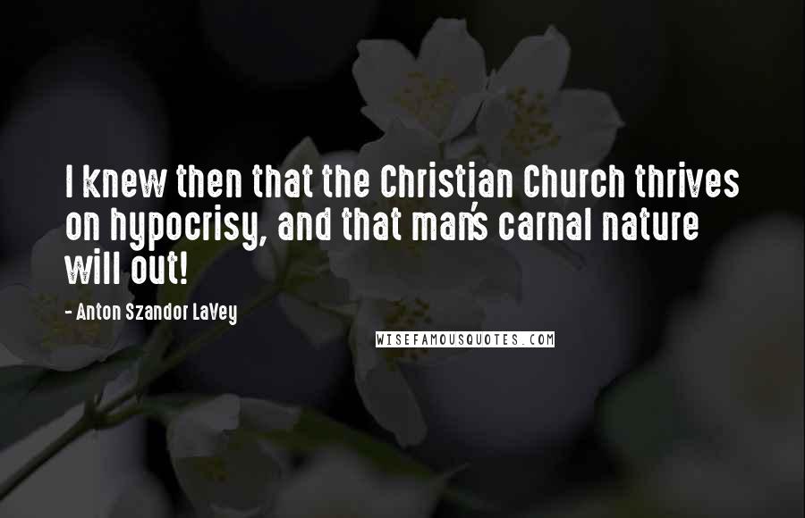 Anton Szandor LaVey Quotes: I knew then that the Christian Church thrives on hypocrisy, and that man's carnal nature will out!