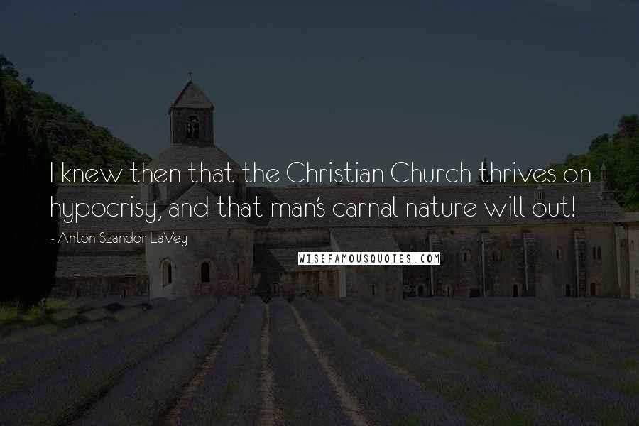 Anton Szandor LaVey Quotes: I knew then that the Christian Church thrives on hypocrisy, and that man's carnal nature will out!