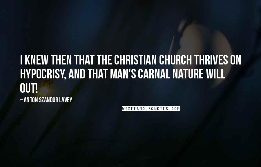 Anton Szandor LaVey Quotes: I knew then that the Christian Church thrives on hypocrisy, and that man's carnal nature will out!