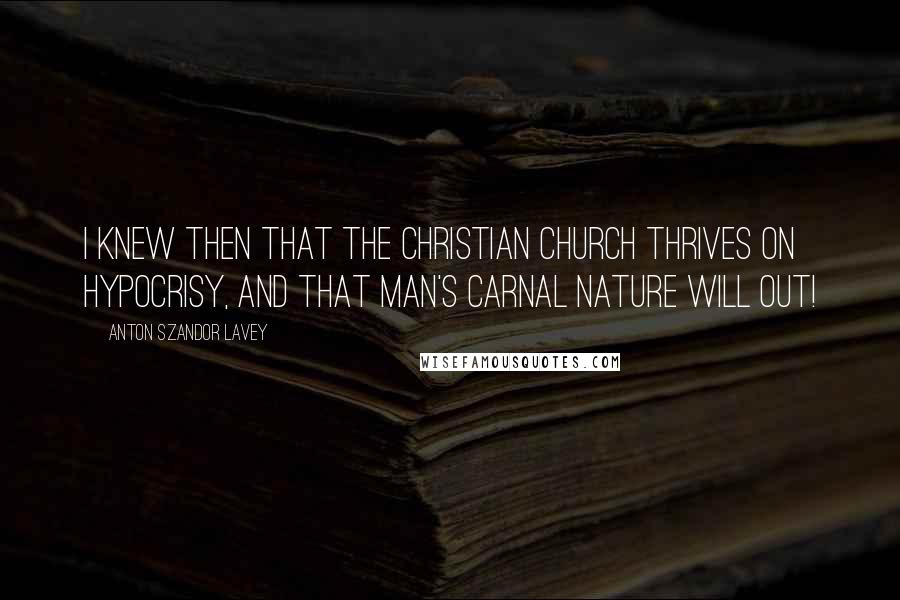 Anton Szandor LaVey Quotes: I knew then that the Christian Church thrives on hypocrisy, and that man's carnal nature will out!