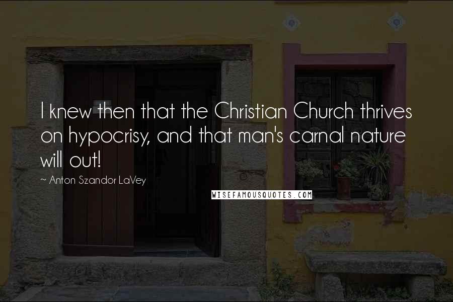 Anton Szandor LaVey Quotes: I knew then that the Christian Church thrives on hypocrisy, and that man's carnal nature will out!