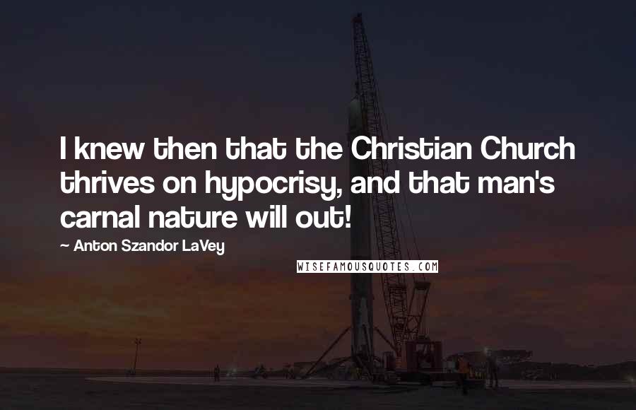 Anton Szandor LaVey Quotes: I knew then that the Christian Church thrives on hypocrisy, and that man's carnal nature will out!