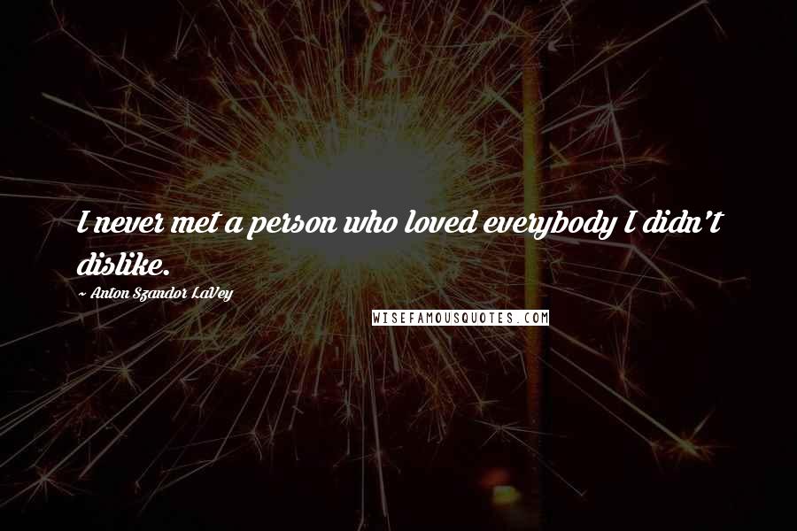 Anton Szandor LaVey Quotes: I never met a person who loved everybody I didn't dislike.