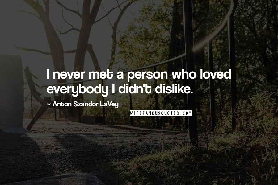 Anton Szandor LaVey Quotes: I never met a person who loved everybody I didn't dislike.