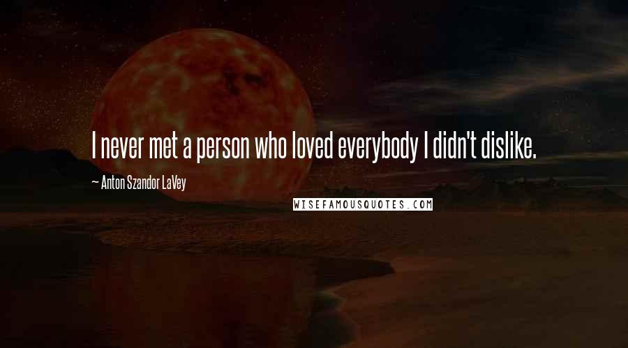 Anton Szandor LaVey Quotes: I never met a person who loved everybody I didn't dislike.