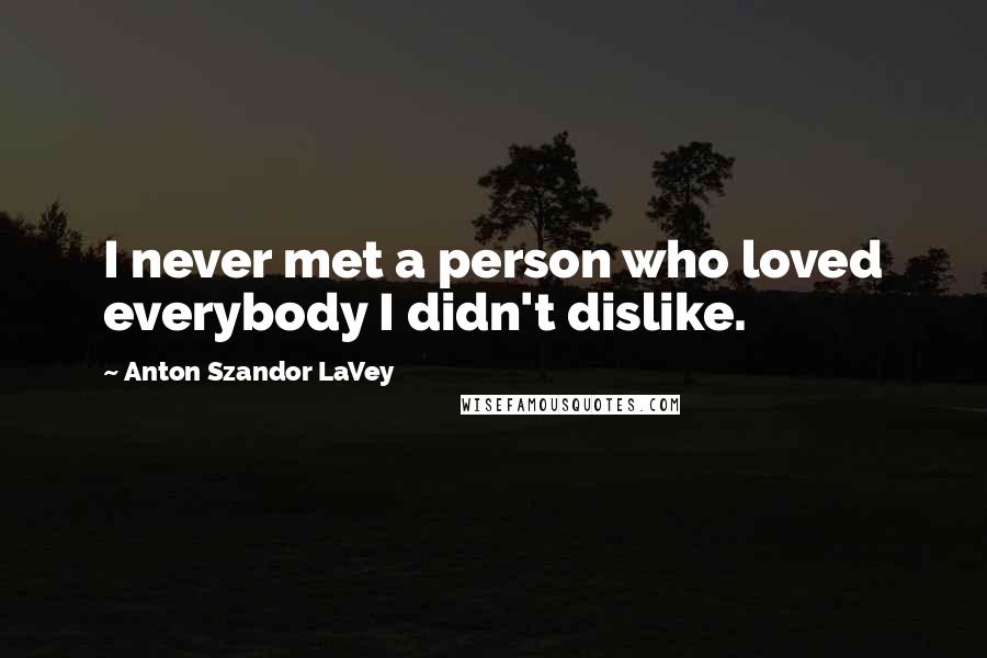 Anton Szandor LaVey Quotes: I never met a person who loved everybody I didn't dislike.