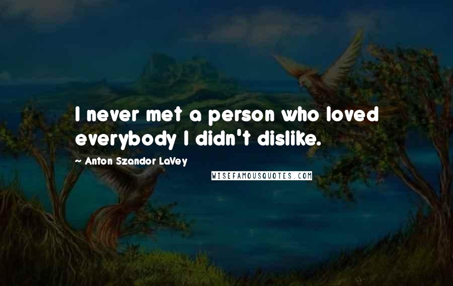 Anton Szandor LaVey Quotes: I never met a person who loved everybody I didn't dislike.