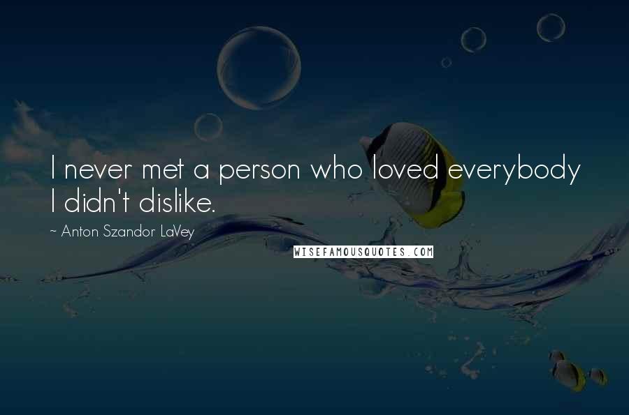 Anton Szandor LaVey Quotes: I never met a person who loved everybody I didn't dislike.