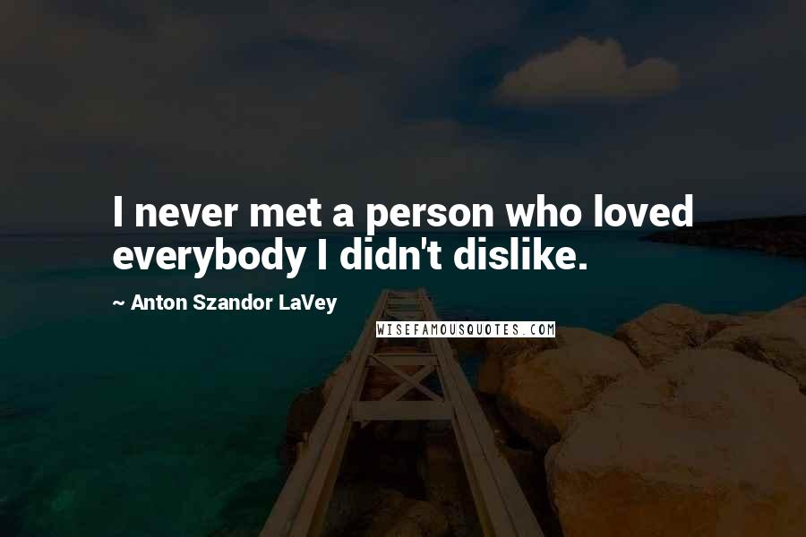 Anton Szandor LaVey Quotes: I never met a person who loved everybody I didn't dislike.