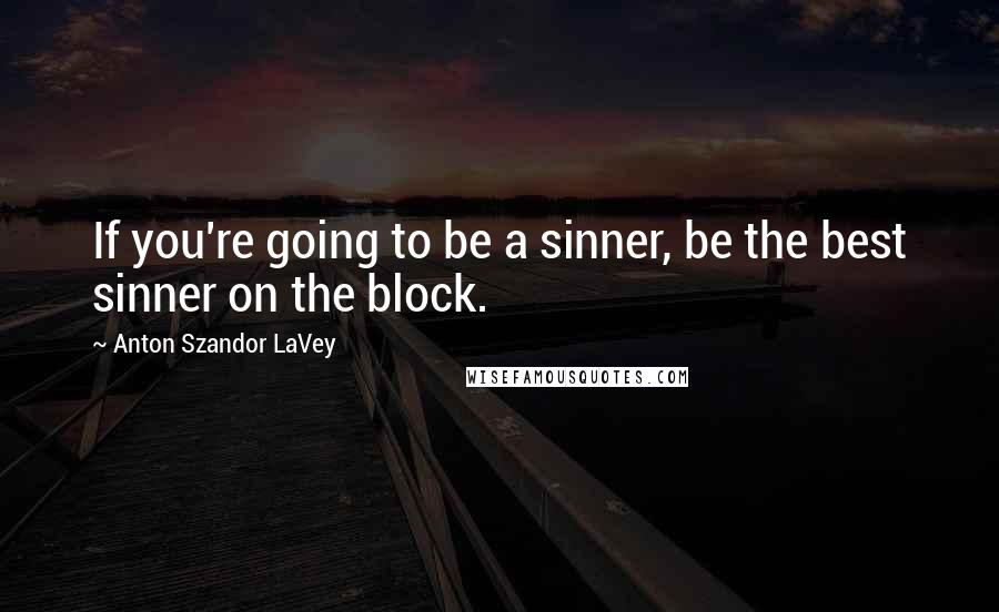 Anton Szandor LaVey Quotes: If you're going to be a sinner, be the best sinner on the block.