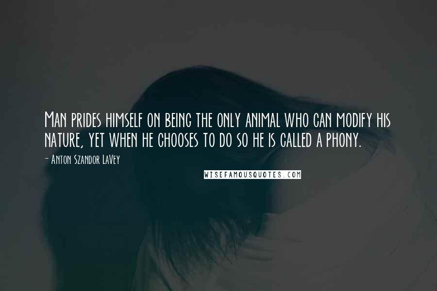 Anton Szandor LaVey Quotes: Man prides himself on being the only animal who can modify his nature, yet when he chooses to do so he is called a phony.