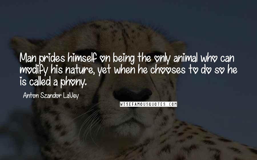 Anton Szandor LaVey Quotes: Man prides himself on being the only animal who can modify his nature, yet when he chooses to do so he is called a phony.