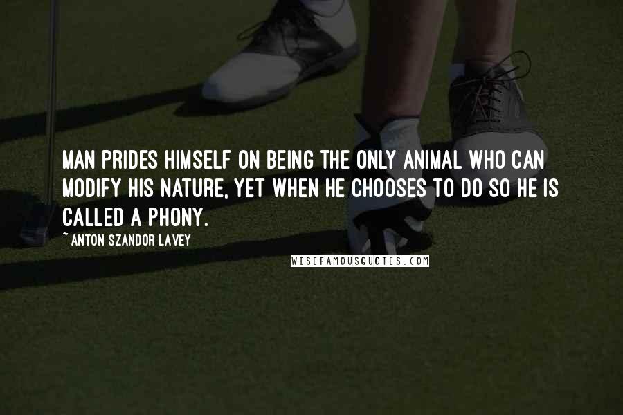 Anton Szandor LaVey Quotes: Man prides himself on being the only animal who can modify his nature, yet when he chooses to do so he is called a phony.
