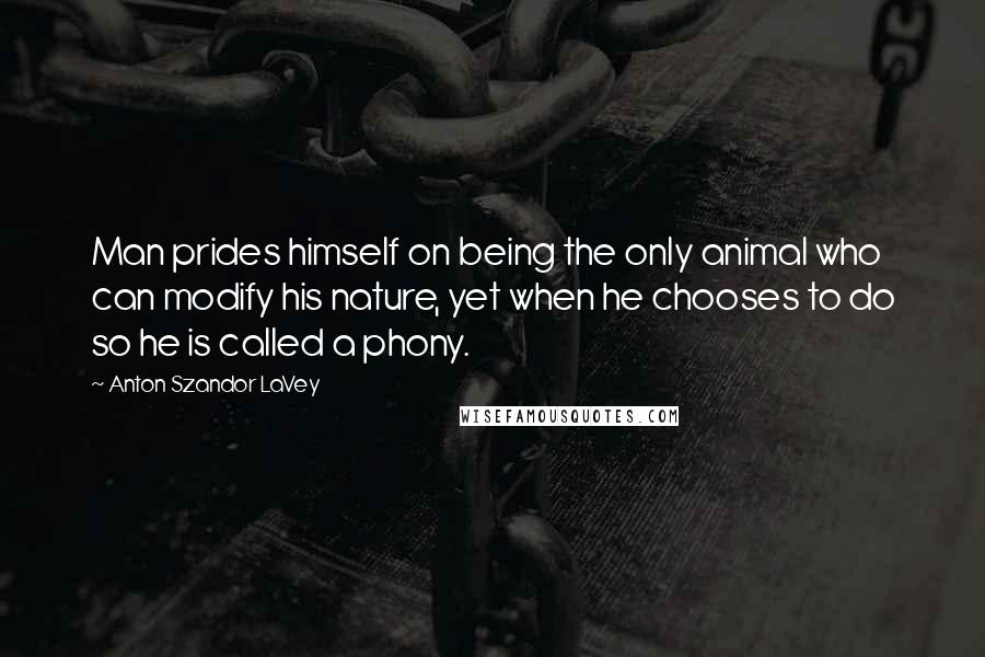 Anton Szandor LaVey Quotes: Man prides himself on being the only animal who can modify his nature, yet when he chooses to do so he is called a phony.