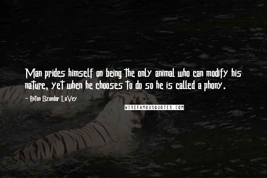 Anton Szandor LaVey Quotes: Man prides himself on being the only animal who can modify his nature, yet when he chooses to do so he is called a phony.
