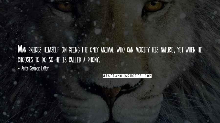Anton Szandor LaVey Quotes: Man prides himself on being the only animal who can modify his nature, yet when he chooses to do so he is called a phony.