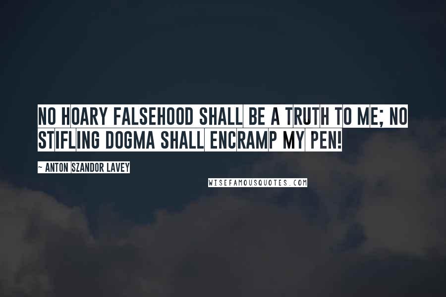 Anton Szandor LaVey Quotes: No hoary falsehood shall be a truth to me; no stifling dogma shall encramp my pen!